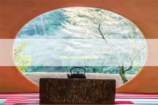 MWC2026三大悬念待解 MWC2026三大悬念待解 新闻