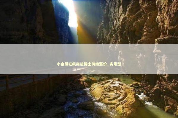 小金属狂飙突进稀土持续涨价_实用型 小金属狂飙突进稀土持续涨价_实用型 新闻