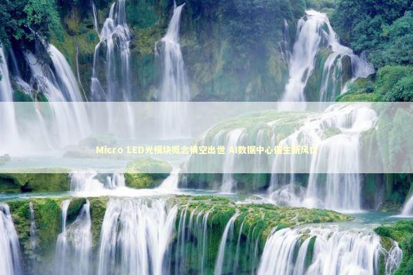 Micro LED光模块概念横空出世 AI数据中心催生新风口 新闻