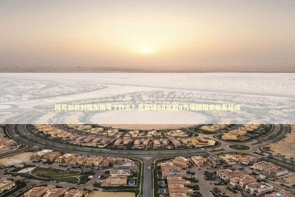 阿贝尔首封股东信写了什么?巴菲特60年超6万倍回报率能否延续 阿贝尔首封股东信写了什么?巴菲特60年超6万倍回报率能否延续 新闻