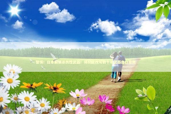 警惕!日本解禁杀伤性武器!将彻底改写数十年武器出口原则 警惕!日本解禁杀伤性武器!将彻底改写数十年武器出口原则 新闻