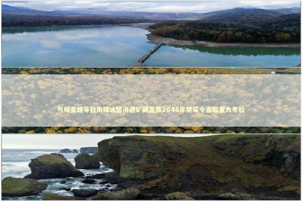 气候变暖导致南极冰层消退矿藏显露2048年禁采令面临重大考验 气候变暖导致南极冰层消退矿藏显露2048年禁采令面临重大考验 新闻