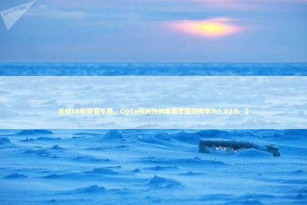 连续10轮联赛不胜，Opta预测热刺本赛季降级概率为5.02%_2 新闻