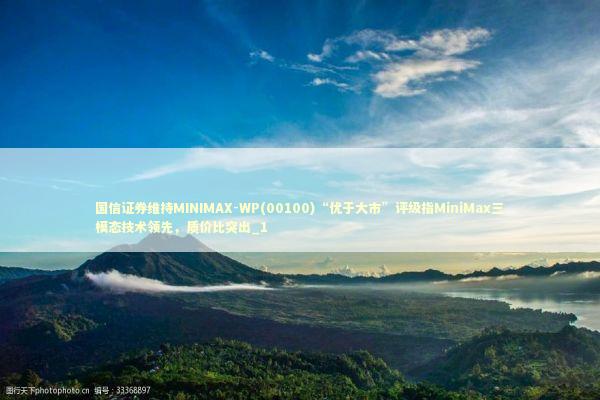 国信证券维持MINIMAX-WP(00100)“优于大市”评级指MiniMax三模态技术领先,质价比突出_1 国信证券维持MINIMAX-WP(00100)“优于大市”评级指MiniMax三模态技术领先,质价比突出_1 新闻