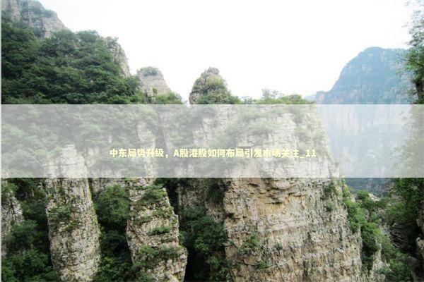 中东局势升级，A股港股如何布局引发市场关注_11 新闻