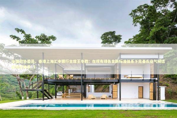 全国政协委员、香港上海汇丰银行主席王冬胜:在现有绿色金融标准体系下完善农业气候适应指标体系_1 全国政协委员、香港上海汇丰银行主席王冬胜:在现有绿色金融标准体系下完善农业气候适应指标体系_1 新闻