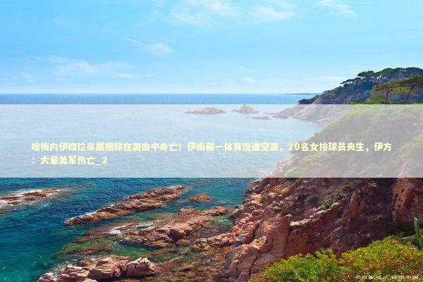 哈梅内伊四位亲属据称在袭击中身亡!伊南部一体育馆遭空袭,20名女排球员丧生,伊方:大量美军伤亡_2 哈梅内伊四位亲属据称在袭击中身亡!伊南部一体育馆遭空袭,20名女排球员丧生,伊方:大量美军伤亡_2 新闻