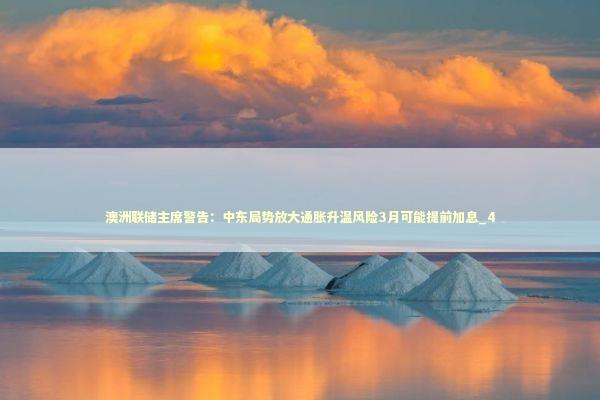 澳洲联储主席警告:中东局势放大通胀升温风险3月可能提前加息_4 澳洲联储主席警告:中东局势放大通胀升温风险3月可能提前加息_4 新闻