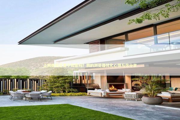 上网体验总是不如意吗?我的浏览器优化心得与你分享 上网体验总是不如意吗?我的浏览器优化心得与你分享 新闻