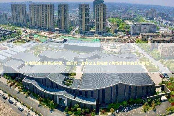 从电脑到手机再到平板：我用同一套办公工具完成了跨场景协作的真实体验 IT技术