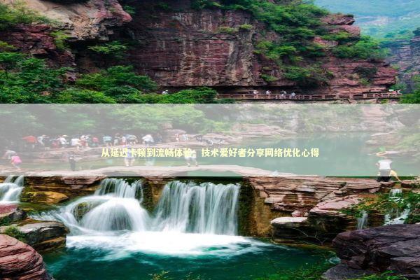 从延迟卡顿到流畅体验：技术爱好者分享网络优化心得 IT技术