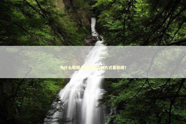 为什么聪明人都在用这种方式看新闻？ 新闻